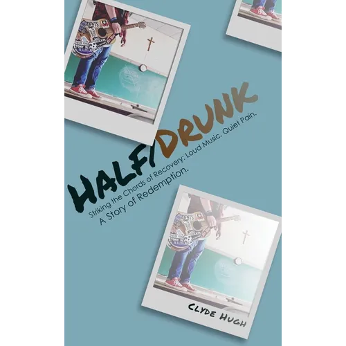 Half/Drunk: Striking the Chords of Recovery - Loud Music. Quiet Pain. A Story of Redemption. - Hardcover