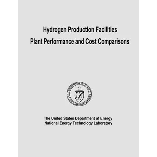 Hydrogen Production Facilities Plant Performance and Cost Comparisons - Paperback
