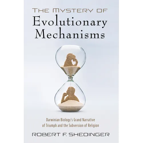 The Mystery of Evolutionary Mechanisms: Darwinian Biology's Grand Narrative of Triumph and the Subversion of Religion - Paperback