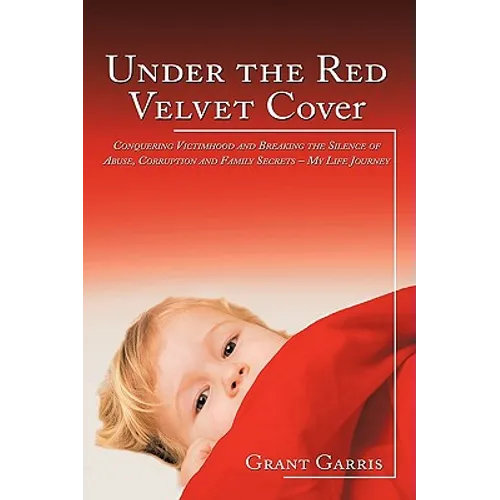 Under the Red Velvet Cover: Conquering Victimhood and Breaking the Silence of Abuse, Corruption and Family Secrets - My Life Journey - Hardcover