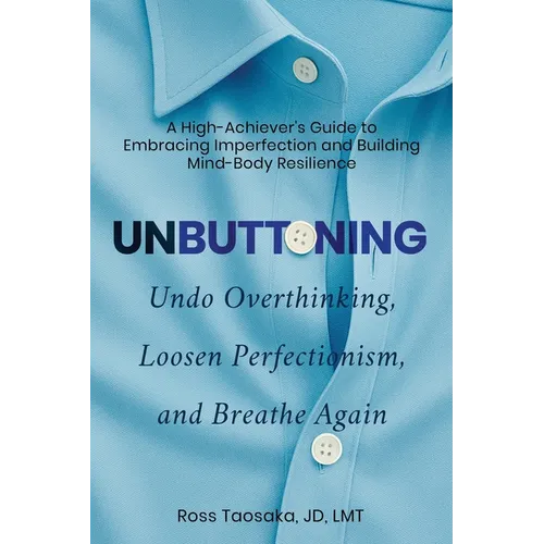 Unbuttoning: Undo Overthinking, Loosen Perfectionism, and Breathe Again. A High-Achiever's Guide to Embracing Imperfection and Building Mind-Body Resi - Paperback