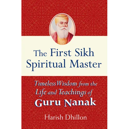 The First Sikh Spiritual Master: Timeless Wisdom from the Life and Teachings of Guru Nanak - Paperback