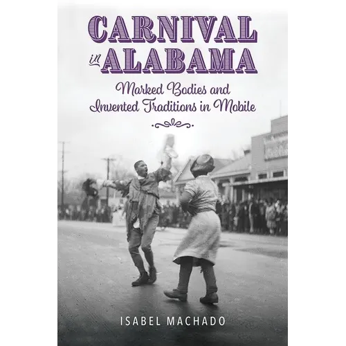 Carnival in Alabama: Marked Bodies and Invented Traditions in Mobile - Paperback