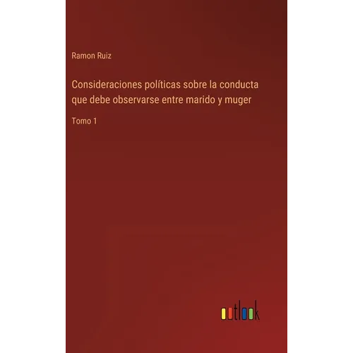 Consideraciones políticas sobre la conducta que debe observarse entre marido y muger: Tomo 1 - Hardcover
