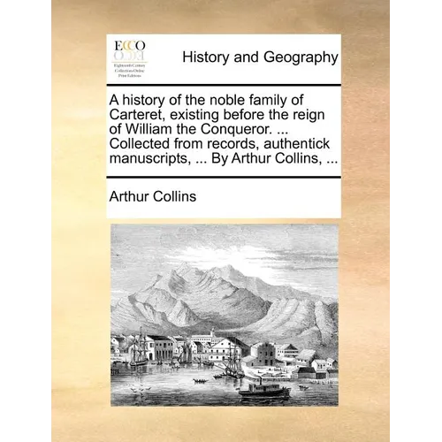 A History of the Noble Family of Carteret, Existing Before the Reign of William the Conqueror. ... Collected from Records, Authentick Manuscripts, ... - Paperback