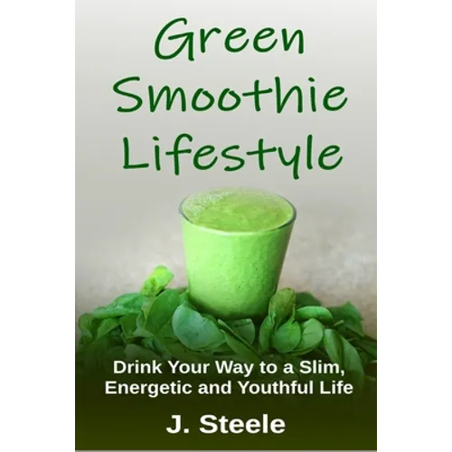 Green Smoothie Lifestyle: Drink Your Way to a Slim, Energetic and Youthful Life - Paperback