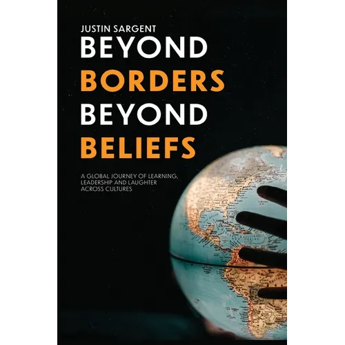 Beyond Borders, Beyond Beliefs: A Global Journey of Learning, Leadership and Laughter Across Cultures - Paperback