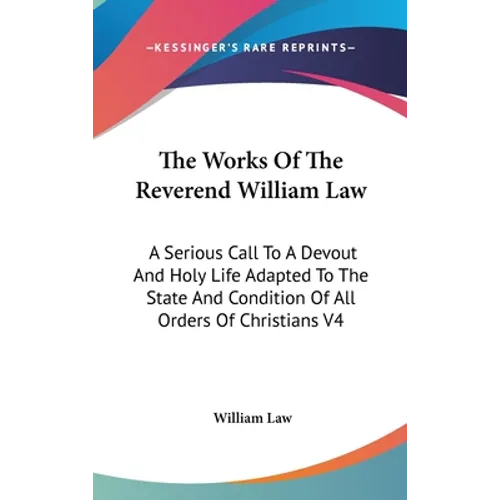 The Works Of The Reverend William Law: A Serious Call To A Devout And Holy Life Adapted To The State And Condition Of All Orders Of Christians V4 - Hardcover