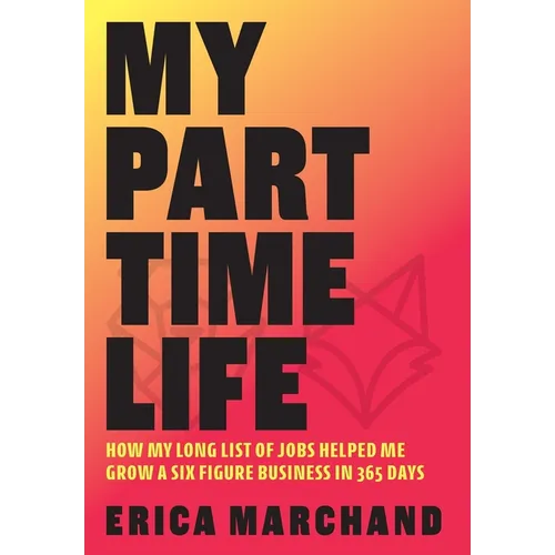My Part Time Life: How My Long List of Jobs Helped Me Grow A Six Figure Business in 365 Days - Hardcover