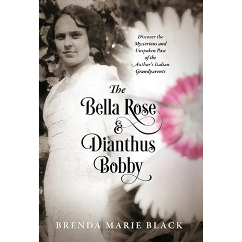 The Bella Rose & Dianthus Bobby: Discover the Mysterious and Unspoken Past of the Author's Italian Grandparents - Hardcover