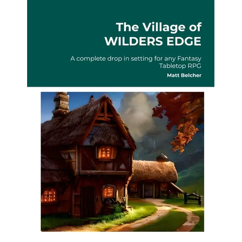 The Village of WILDERS EDGE A complete drop in setting for any Fantasy Tabletop RPG: A complete drop in setting for any Fantasy Tabletop RPG - Paperback