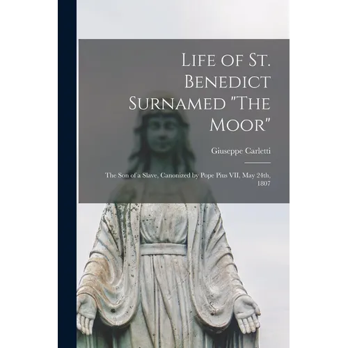 Life of St. Benedict Surnamed "The Moor": The son of a Slave, Canonized by Pope Pius VII, May 24th, 1807 - Paperback