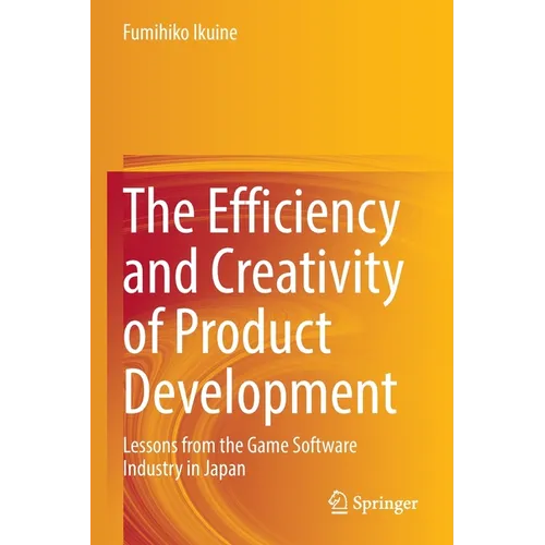 The Efficiency and Creativity of Product Development: Lessons from the Game Software Industry in Japan - Paperback
