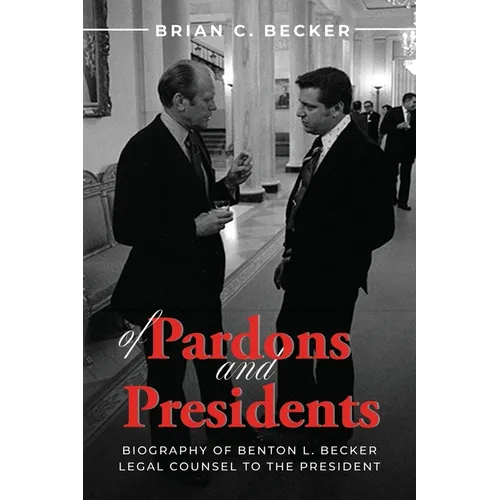 Of Pardons and Presidents: Biography of Benton L. Becker Legal Counsel to the President - Paperback