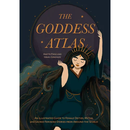 The Goddess Atlas: An Illustrated Guide to Female Deities, Myths, and Sacred Feminine Stories from Around the World (Goddess Mythology, Divine Feminin - Hardcover