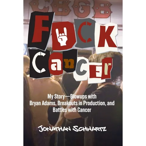 Fuck Cancer: My Story-Blowups with Bryan Adams, Breakouts in Production, and Battles with Cancer - Hardcover