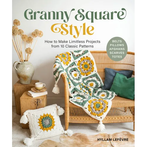 Granny Square Style: How to Make Limitless Projects from 10 Classic Patterns (Belts, Pillows, Afghans, Scarves, Totes) - Paperback