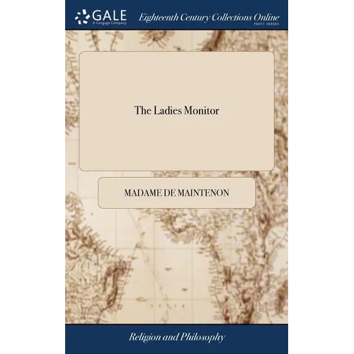 The Ladies Monitor: Or, Instructions for the Fair sex. Written in French by the Celebrated Madam de Maintenon, for the use of the Young La - Hardcover