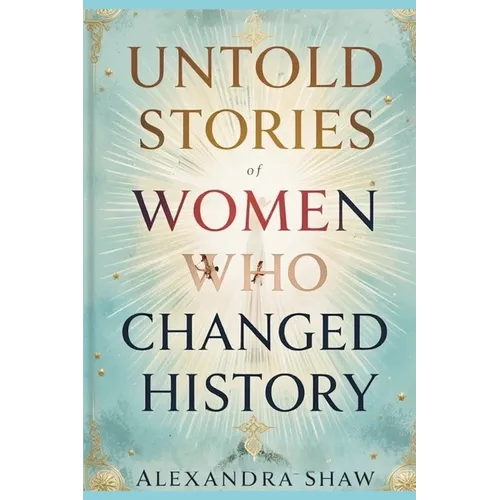 Untold Stories of Women Who Changed History: Celebrating the Women Who Shaped Our World - Paperback