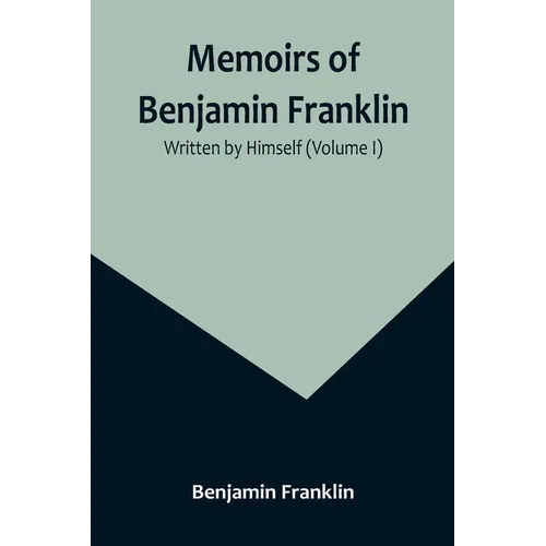 Memoirs of Benjamin Franklin; Written by Himself (Volume I) - Paperback