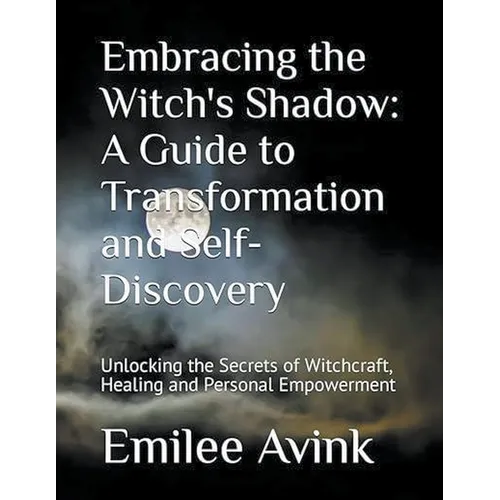 Embracing the Witch's Shadow: A Guide to Transformation and Self-Discovery: Unlocking the Secrets of Witchcraft, Healing and Personal Empowerment - Paperback
