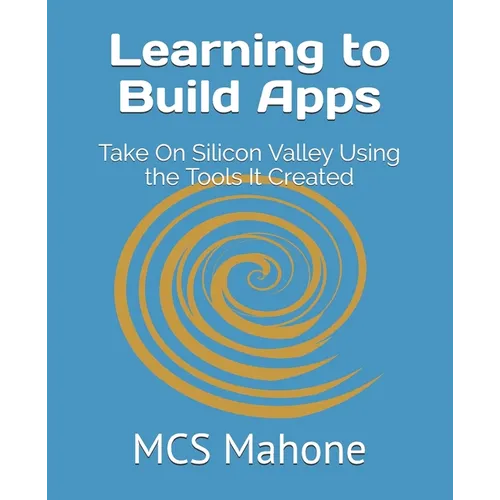 Learning to Build Apps: Take On Silicon Valley Using the Tools It Created - Paperback