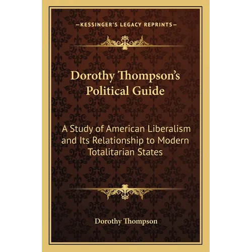 Dorothy Thompson's Political Guide: A Study of American Liberalism and Its Relationship to Modern Totalitarian States - Paperback