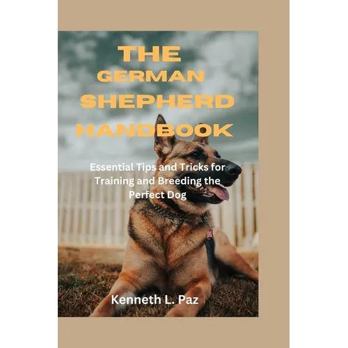 The German Shepherd Handbook: Essential Tips and Tricks for Training and Breeding the Perfect Dog - Paperback