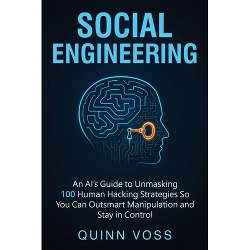 Social Engineering: An AI's Guide to Unmasking 100 Human Hacking Strategies So You Can Outsmart Manipulation and Stay in Control - Paperback