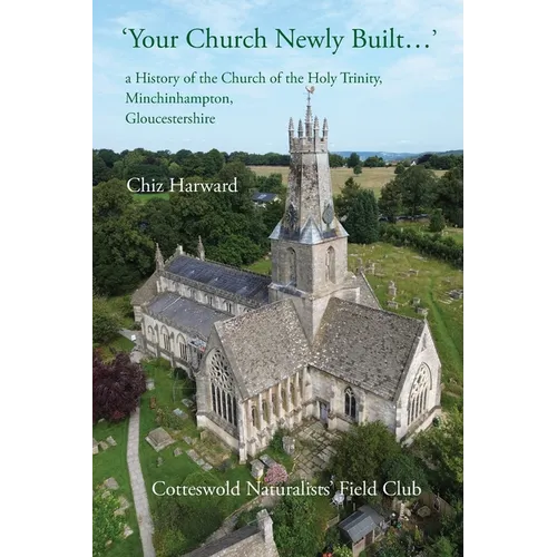 'Your Church Newly Built . . .': a History of the Church of the Holy Trinity, Minchinhampton, Gloucestershire - Paperback