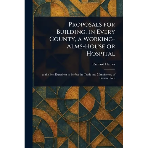 Proposals for Building, in Every County, a Working-Alms-House or Hospital - Paperback