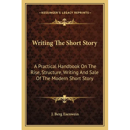 Writing The Short Story: A Practical Handbook On The Rise, Structure, Writing And Sale Of The Modern Short Story - Paperback