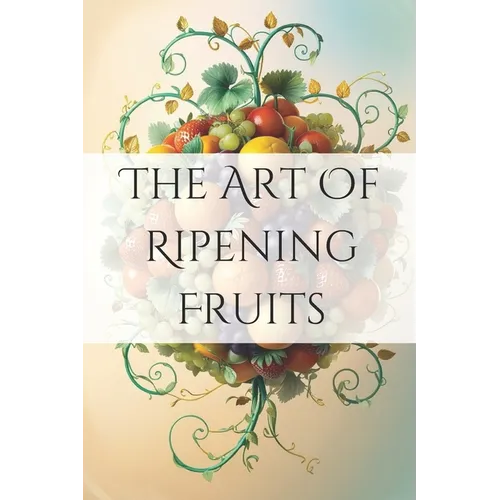 The Art of Ripening Fruits: Mastering Nature's Timing for Perfectly Sweet Harvests - Paperback