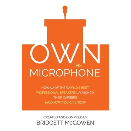Own the Microphone: How 50 of the World's Best Professional Speakers Launched Their Careers (And How You Can, Too!) - Paperback