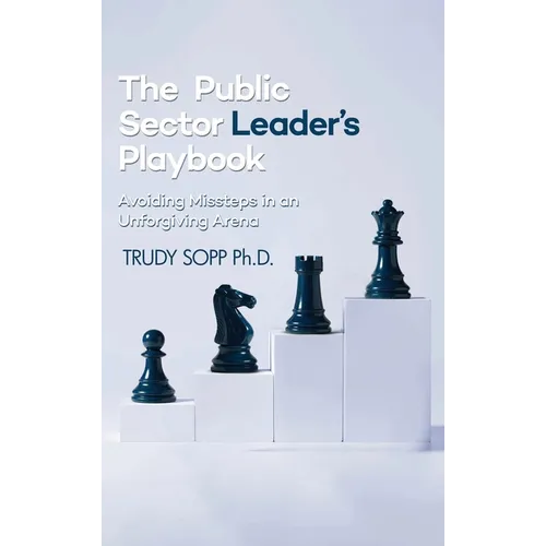 The Public Sector Leader's Playbook: Avoiding Missteps in an Unforgiving Arena - Hardcover