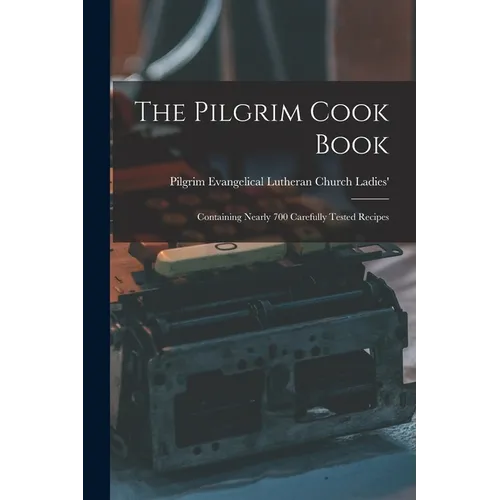 The Pilgrim Cook Book: Containing Nearly 700 Carefully Tested Recipes - Paperback