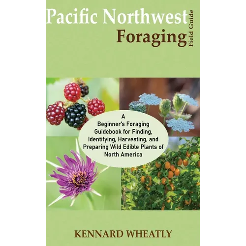 Pacific Northwest Foraging Field Guide: A Beginner's Foraging Guidebook for Finding, Identifying, Harvesting, and Preparing Wild Edible Plants of Nort - Hardcover
