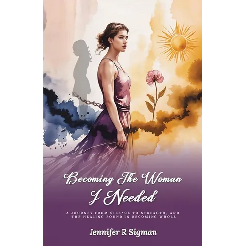 Becoming the Woman I Needed: A Journey from Silence to Strength, and the Healing Found in Becoming Whole - Paperback