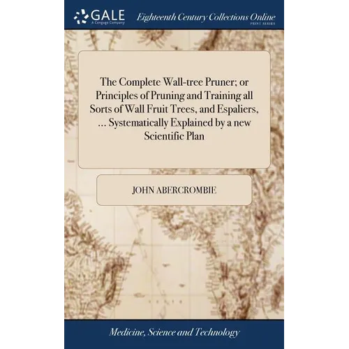 The Complete Wall-tree Pruner; or Principles of Pruning and Training all Sorts of Wall Fruit Trees, and Espaliers, ... Systematically Explained by a n - Hardcover