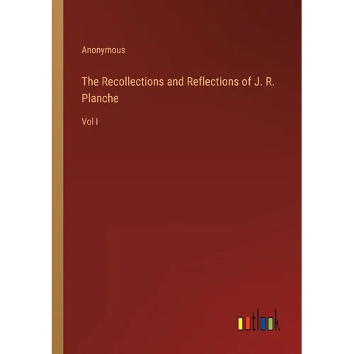 The Recollections and Reflections of J. R. Planche: Vol I - Paperback