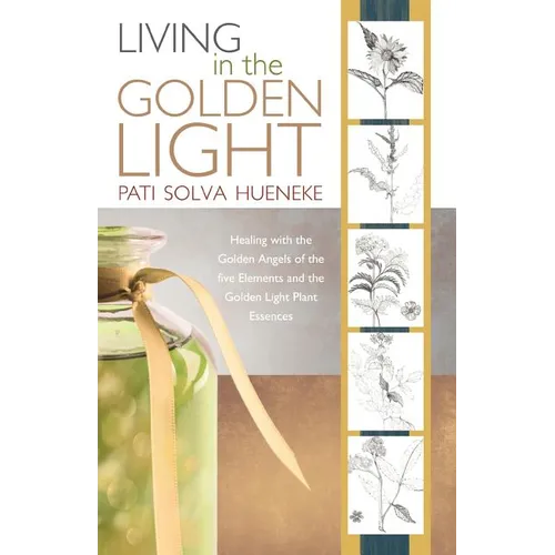 Living in the Golden Light: Healing with the Golden Angels of the Five Elements and the Golden Light Plant Essences. - Paperback
