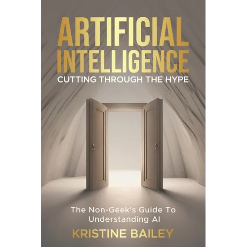 Artificial Intelligence - Cutting Through The Hype: The Non-Geeks' Guide To Understanding AI - Paperback