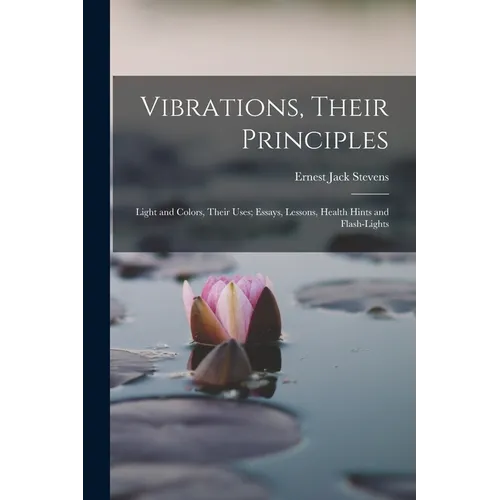 Vibrations, Their Principles; Light and Colors, Their Uses; Essays, Lessons, Health Hints and Flash-lights - Paperback