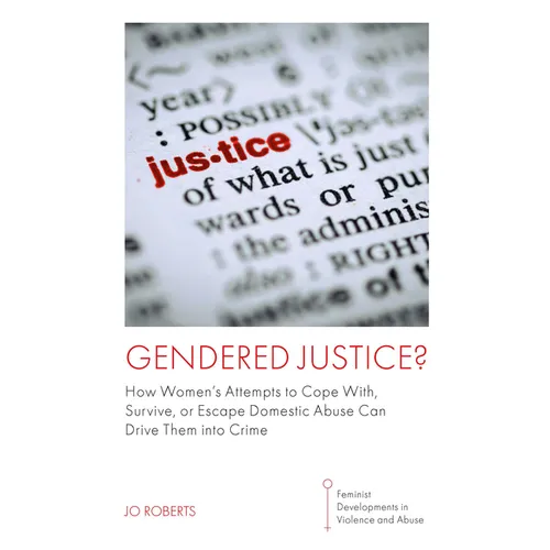 Gendered Justice?: How Women's Attempts to Cope With, Survive, or Escape Domestic Abuse Can Drive Them Into Crime - Paperback