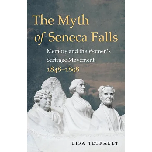 The Myth of Seneca Falls: Memory and the Women's Suffrage Movement, 1848-1898 - Paperback