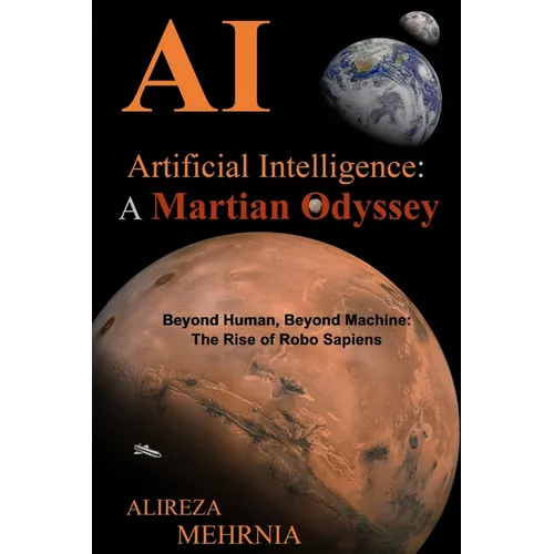 Artificial Intelligence - A Martian Odyssey: Beyond Human, Beyond Machine-The Rise of Robo Sapiens - Paperback