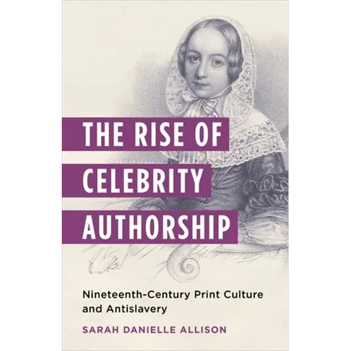 The Rise of Celebrity Authorship: Nineteenth-Century Print Culture and Antislavery - Paperback