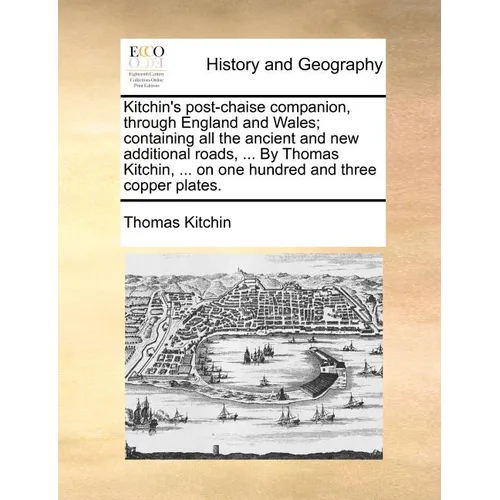 Kitchin's Post-Chaise Companion, Through England and Wales; Containing All the Ancient and New Additional Roads, ... by Thomas Kitchin, ... on One Hun - Paperback