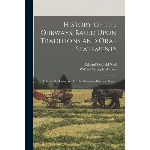 History of the Ojibways, Based Upon Traditions and Oral Statements: Volume 5 Of Collections Of The Minnesota Historical Society - Paperback