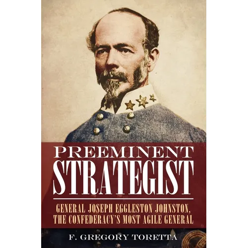 Preeminent Strategist: General Joseph Eggleston Johnston, the Confederacy's Most Agile General - Hardcover
